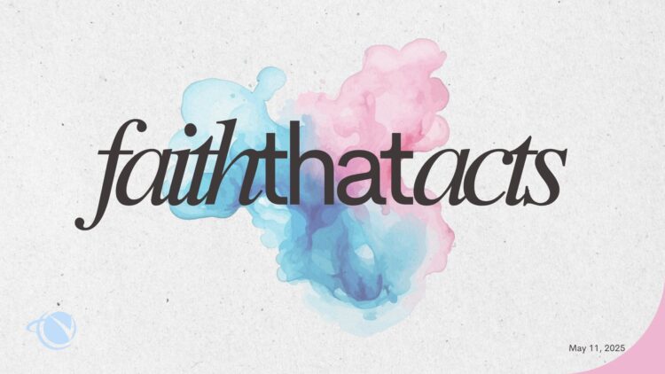 Sunday Notes: May 11th, 2025: Faith that Acts